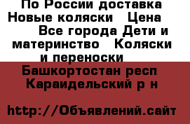 По России доставка.Новые коляски › Цена ­ 500 - Все города Дети и материнство » Коляски и переноски   . Башкортостан респ.,Караидельский р-н